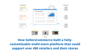 How SellersCommerce built a fully-customizable multi-store platform that could support over 400 retailers and their stores